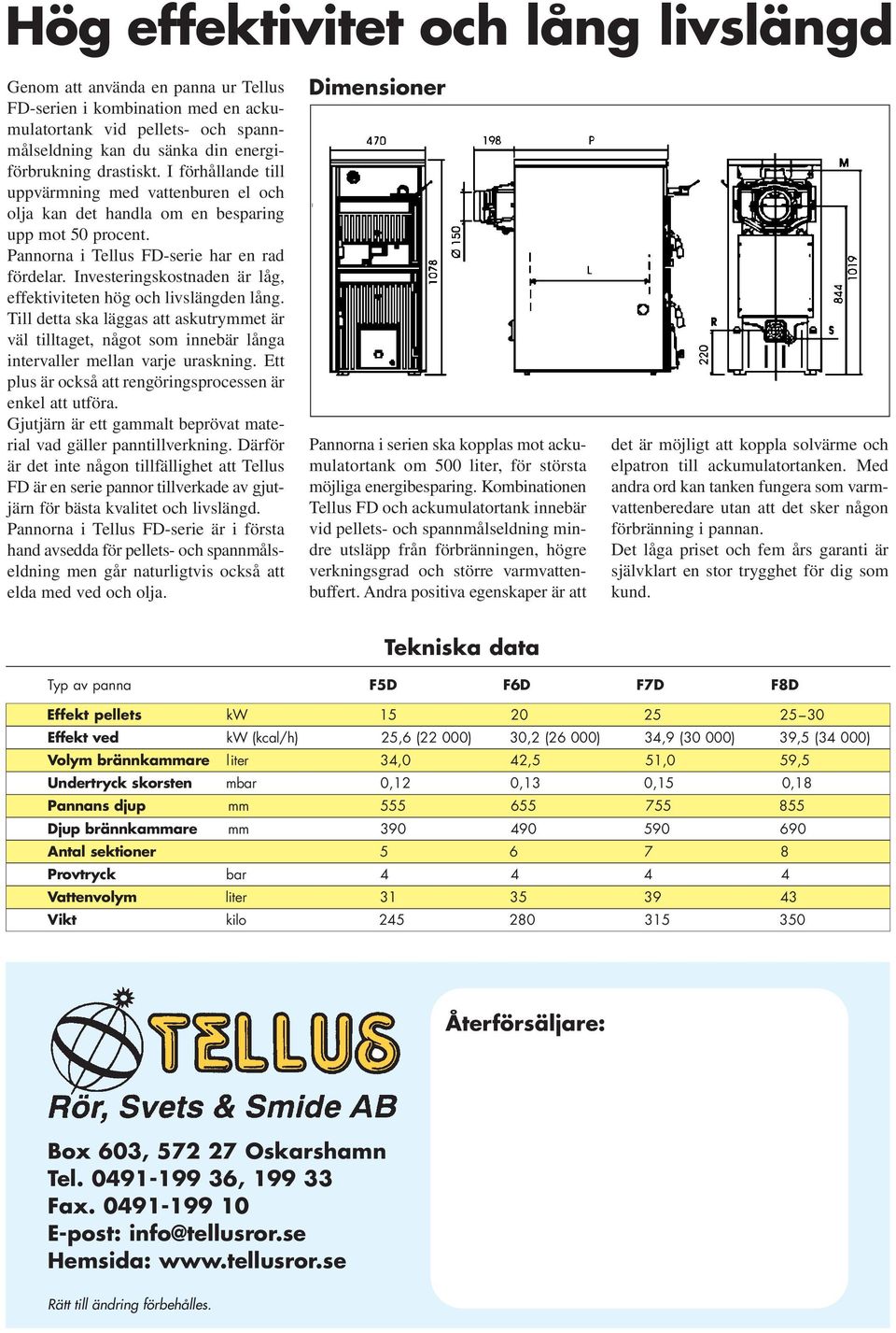 Investeringskostnaden är låg, effektiviteten hög och livslängden lång. Till detta ska läggas att askutrymmet är väl tilltaget, något som innebär långa intervaller mellan varje uraskning.