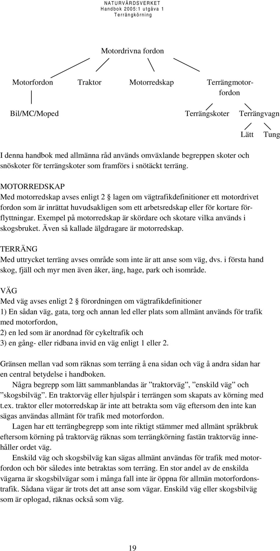 MOTORREDSKAP Med motorredskap avses enligt 2 lagen om vägtrafikdefinitioner ett motordrivet fordon som är inrättat huvudsakligen som ett arbetsredskap eller för kortare förflyttningar.