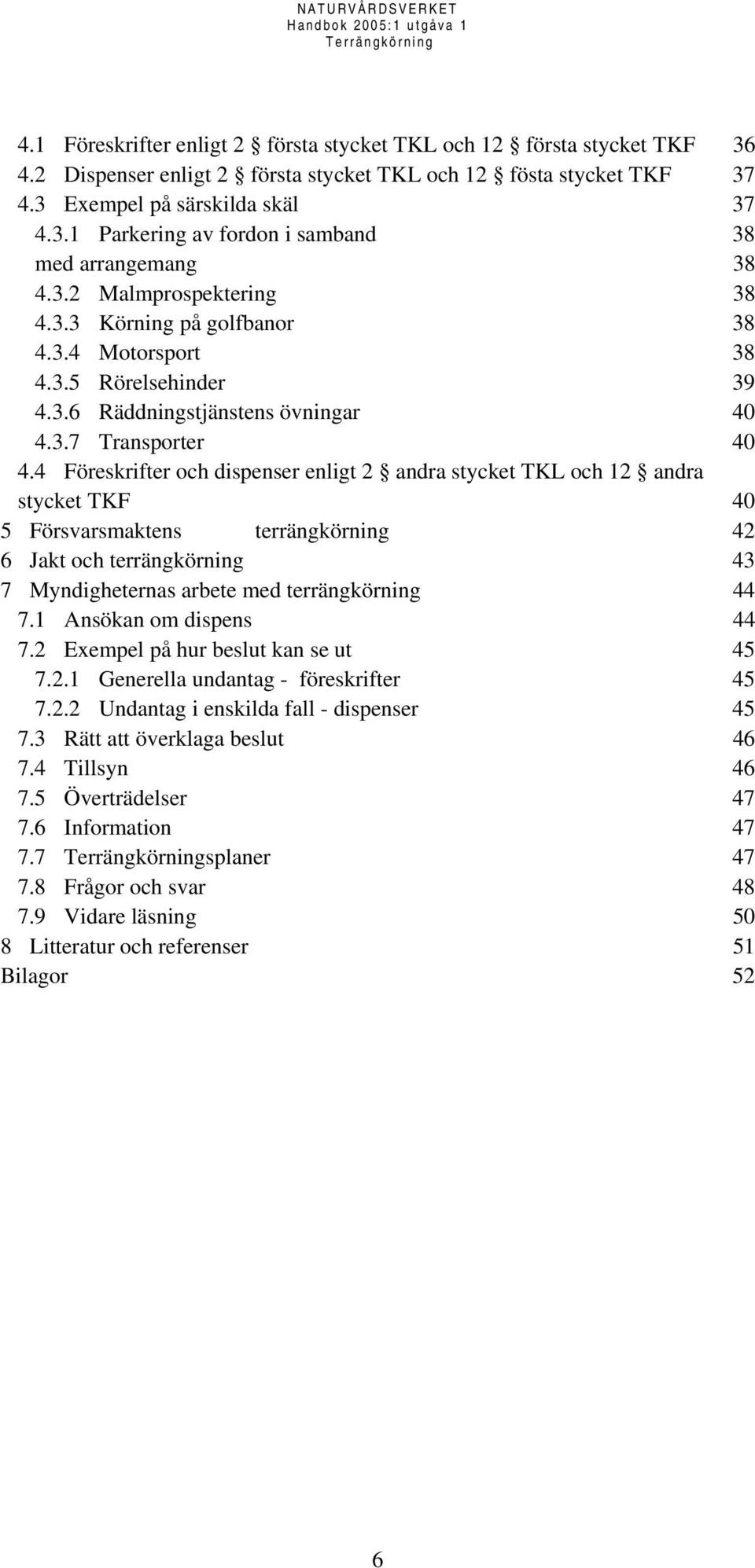 4 Föreskrifter och dispenser enligt 2 andra stycket TKL och 12 andra stycket TKF 40 5 Försvarsmaktens terrängkörning 42 6 Jakt och terrängkörning 43 7 Myndigheternas arbete med terrängkörning 44 7.