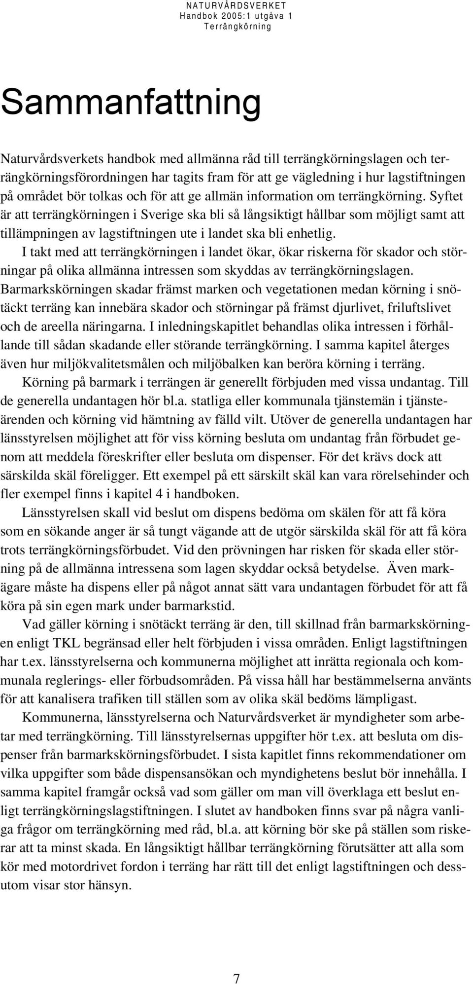 Syftet är att terrängkörningen i Sverige ska bli så långsiktigt hållbar som möjligt samt att tillämpningen av lagstiftningen ute i landet ska bli enhetlig.