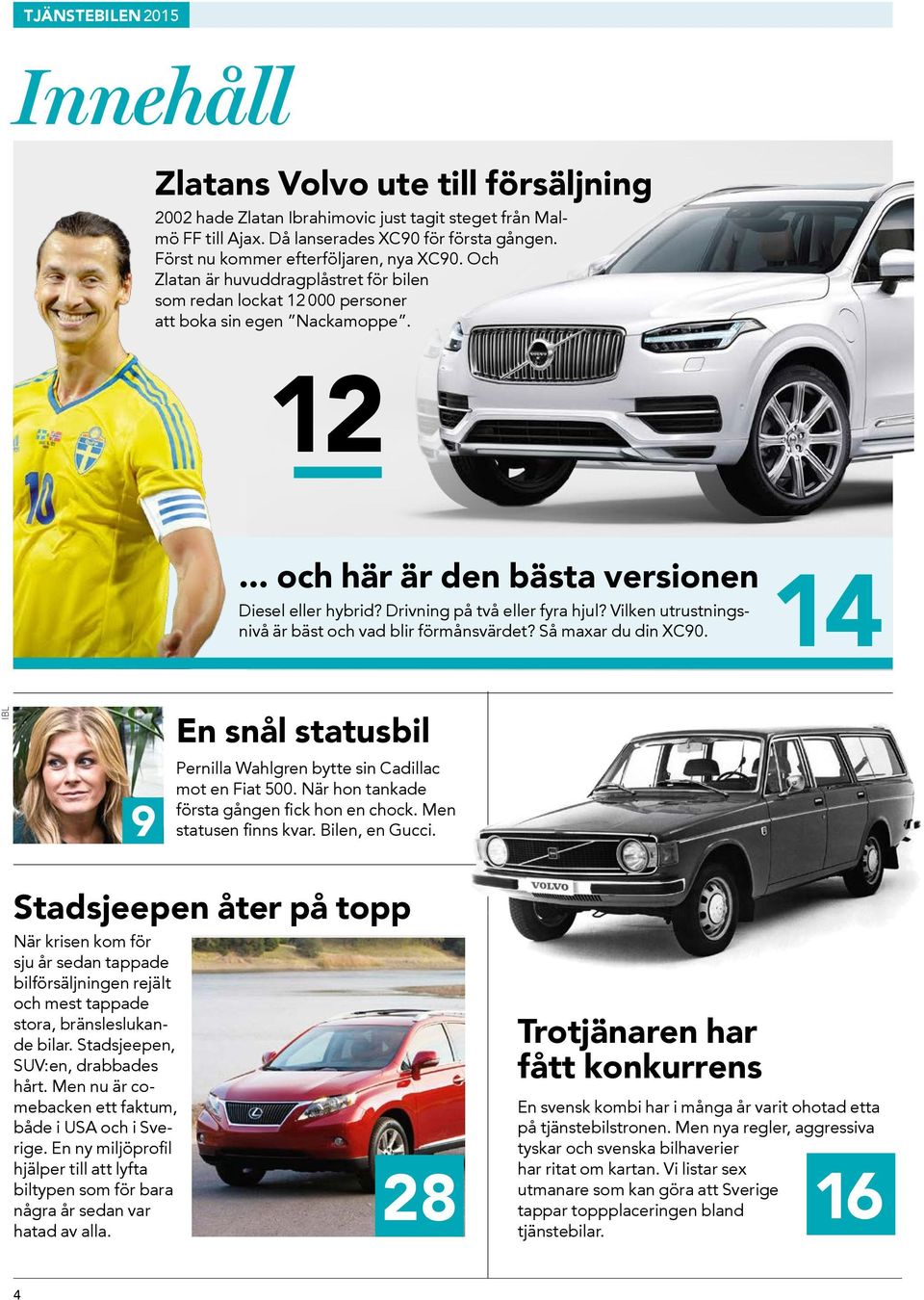 Vilken utrustningsnivå är bäst och vad blir förmånsvärdet? Så maxar du din XC90. 14 IBL 9 En snål statusbil Pernilla Wahlgren bytte sin Cadillac mot en Fiat 500.