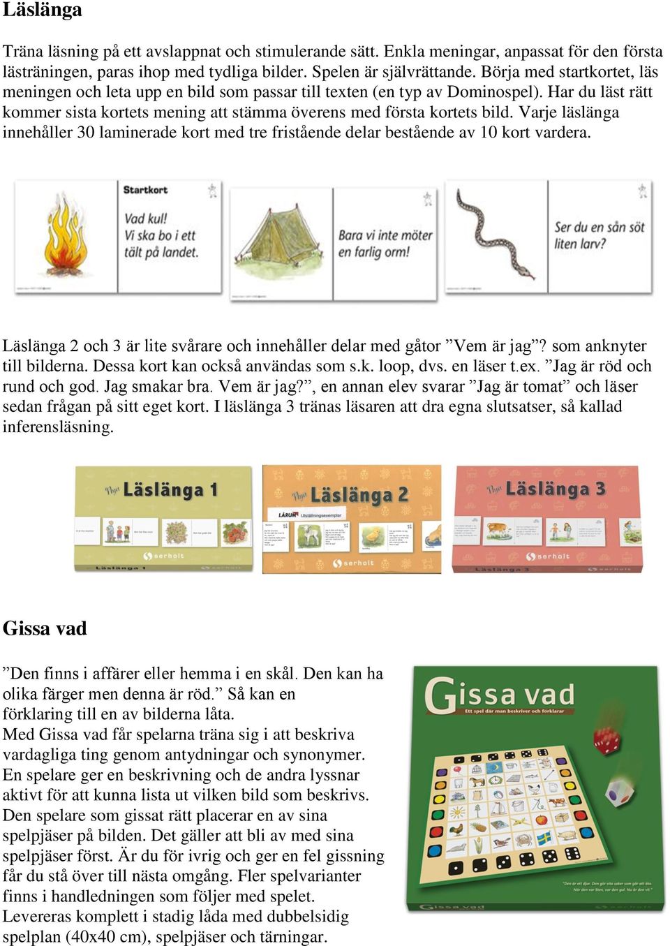 Varje läslänga innehåller 30 laminerade kort med tre fristående delar bestående av 10 kort vardera. Läslänga 2 och 3 är lite svårare och innehåller delar med gåtor Vem är jag?