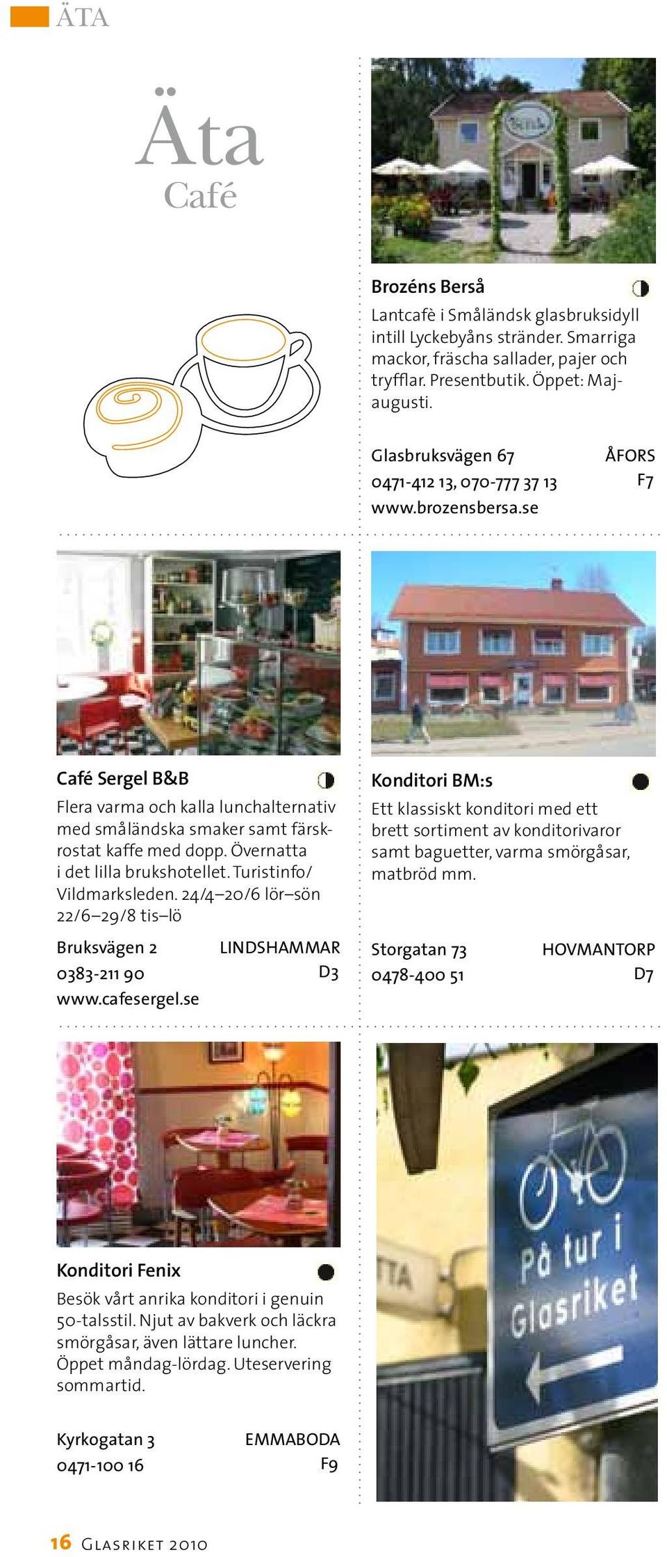 Övernatta i det lilla brukshotellet. Turistinfo/ Vildmarksleden. 24/4 20/6 lör sön 22/6 29/8 tis lö Bruksvägen 2 0383-211 90 www.cafesergel.