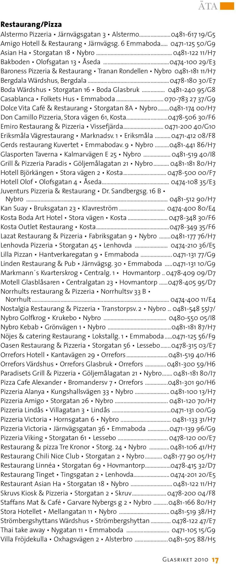 ..0478-180 30/E7 Boda Wärdshus Storgatan 16 Boda Glasbruk... 0481-240 95/G8 Casablanca Folkets Hus Emmaboda... 070-783 27 37/G9 Dolce Vita Café & Restaurang Storgatan 8A Nybro.