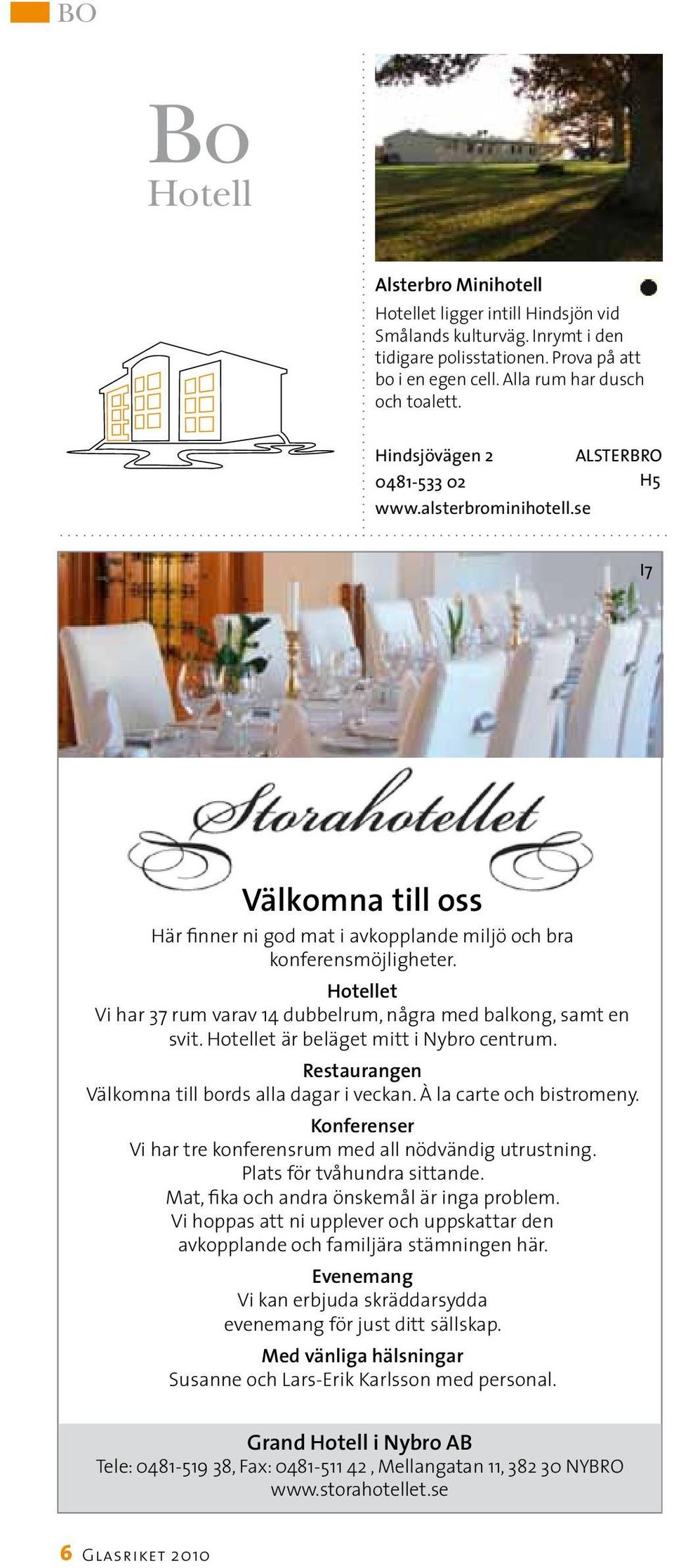 Hotellet Vi har 37 rum varav 14 dubbelrum, några med balkong, samt en svit. Hotellet är beläget mitt i Nybro centrum. Restaurangen Välkomna till bords alla dagar i veckan. À la carte och bistromeny.