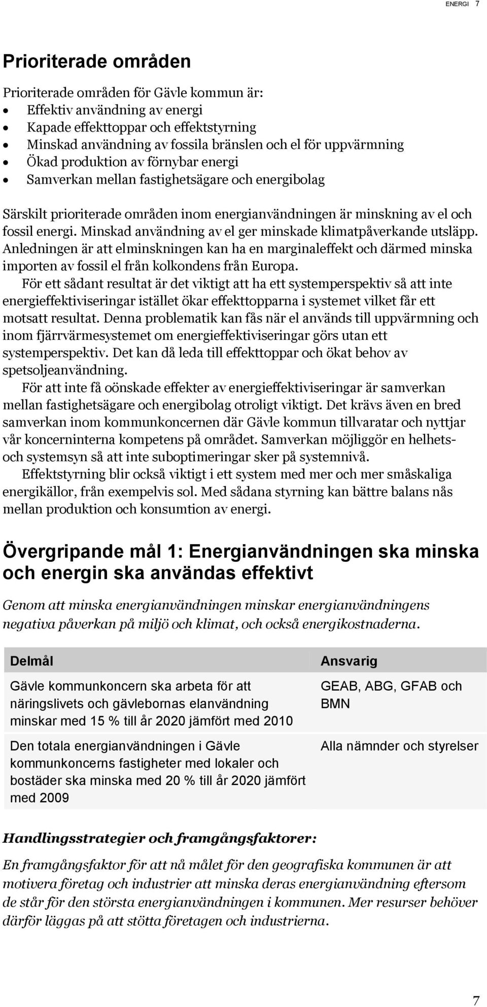 Minskad användning av el ger minskade klimatpåverkande utsläpp. Anledningen är att elminskningen kan ha en marginaleffekt och därmed minska importen av fossil el från kolkondens från Europa.