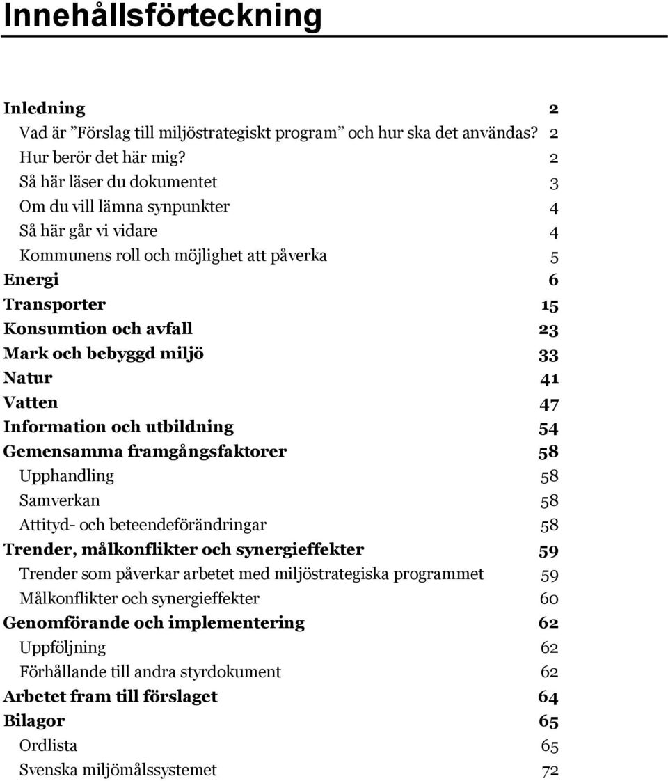 miljö 33 Natur 41 Vatten 47 Information och utbildning 54 Gemensamma framgångsfaktorer 58 Upphandling 58 Samverkan 58 Attityd- och beteendeförändringar 58 Trender, målkonflikter och