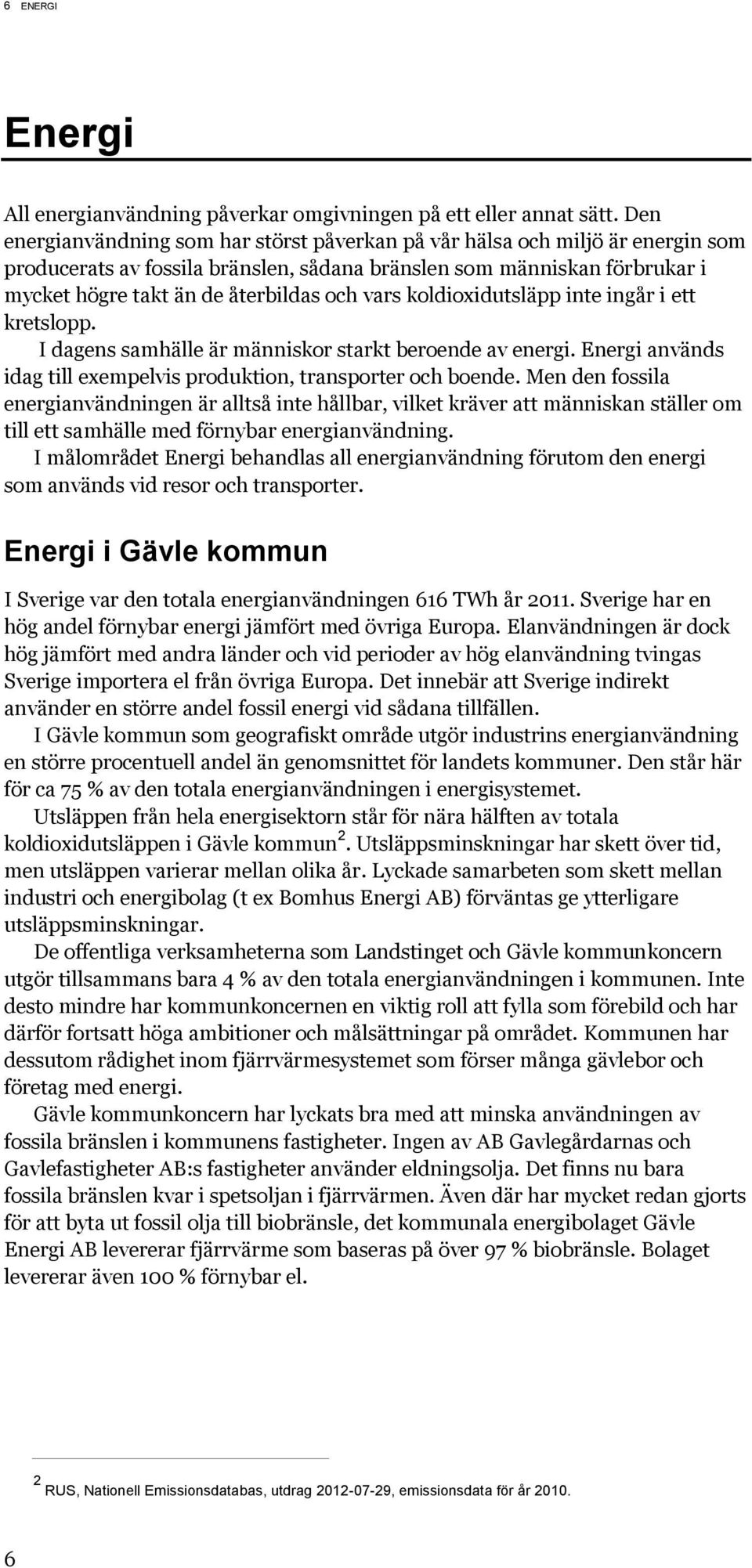 vars koldioxidutsläpp inte ingår i ett kretslopp. I dagens samhälle är människor starkt beroende av energi. Energi används idag till exempelvis produktion, transporter och boende.