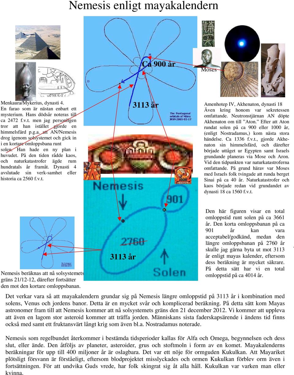 Dynasti 4 avslutade sin verk-samhet eller historia ca 2560 f.v.t. 3113 år Amenhotep IV, Akhenaton, dynasti 18 Även kring honom var sekretessen omfattande.