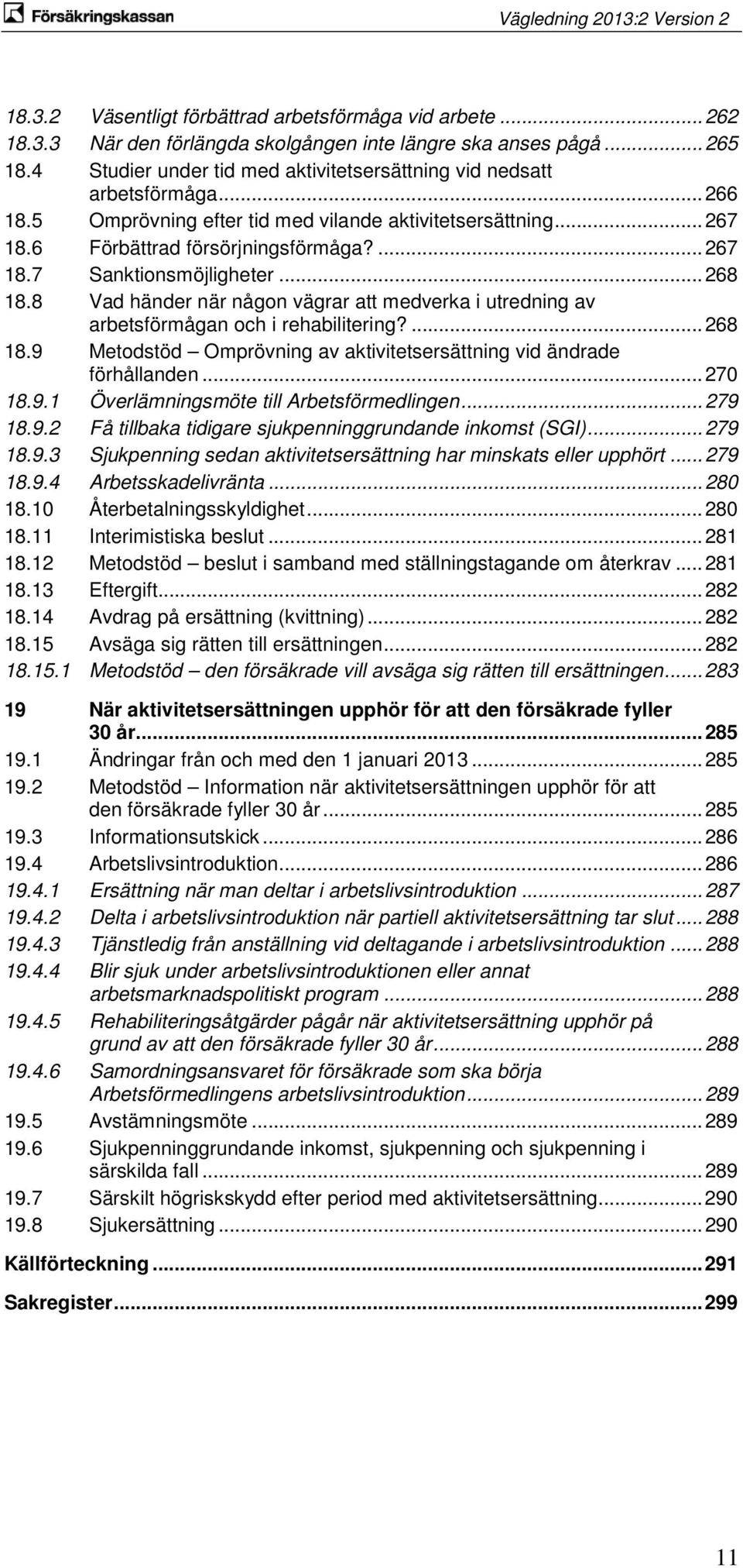 .. 268 18.8 Vad händer när någon vägrar att medverka i utredning av arbetsförmågan och i rehabilitering?... 268 18.9 Metodstöd Omprövning av aktivitetsersättning vid ändrade förhållanden... 270 18.9.1 Överlämningsmöte till Arbetsförmedlingen.