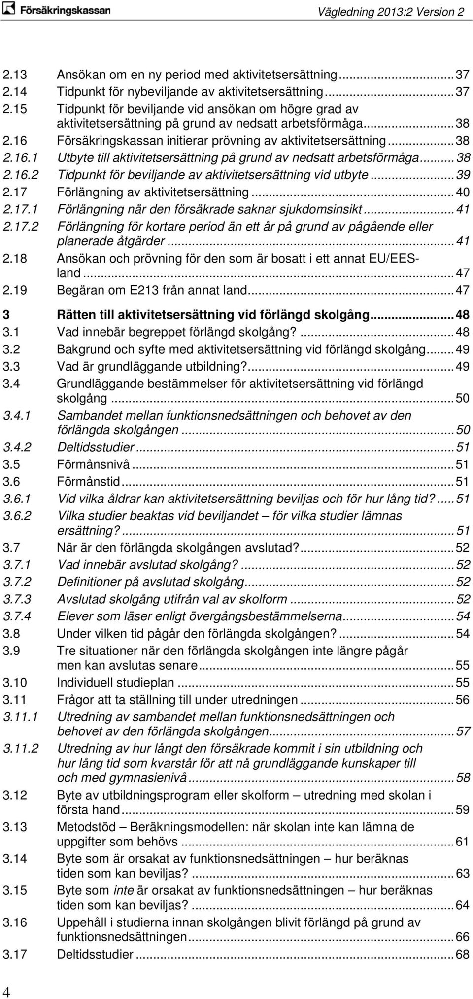 .. 39 2.17 Förlängning av aktivitetsersättning... 40 2.17.1 Förlängning när den försäkrade saknar sjukdomsinsikt... 41 2.17.2 Förlängning för kortare period än ett år på grund av pågående eller planerade åtgärder.