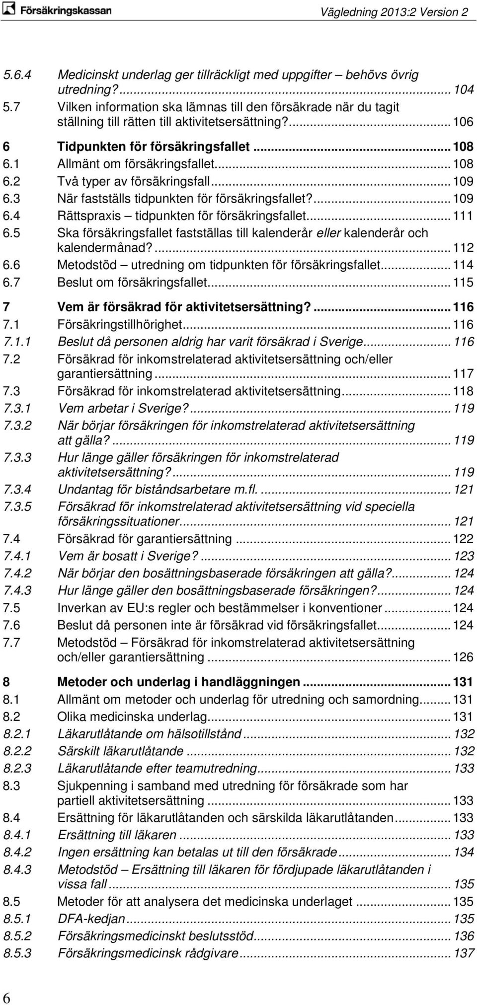 .. 108 6.2 Två typer av försäkringsfall... 109 6.3 När fastställs tidpunkten för försäkringsfallet?... 109 6.4 Rättspraxis tidpunkten för försäkringsfallet... 111 6.