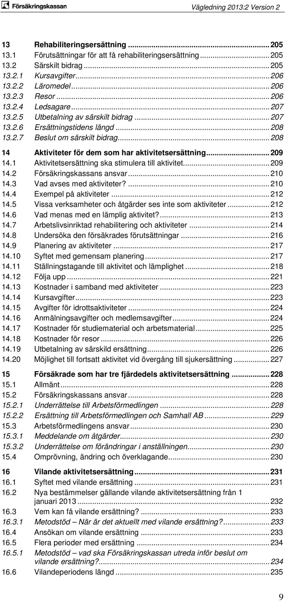 .. 208 14 Aktiviteter för dem som har aktivitetsersättning... 209 14.1 Aktivitetsersättning ska stimulera till aktivitet... 209 14.2 Försäkringskassans ansvar... 210 14.3 Vad avses med aktiviteter?