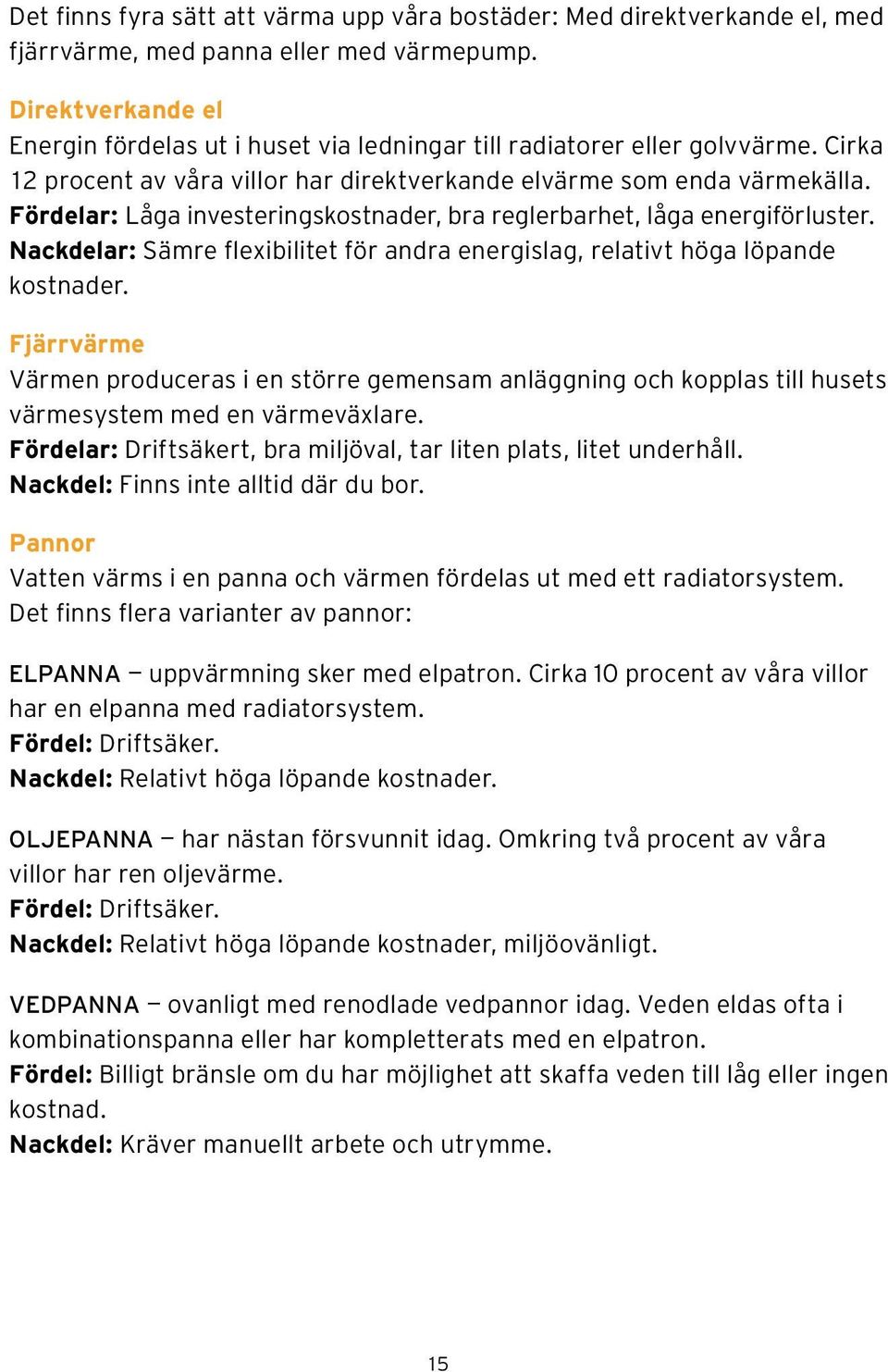 Fördelar: Låga investeringskostnader, bra reglerbarhet, låga energiförluster. Nackdelar: Sämre flexibilitet för andra energislag, relativt höga löpande kostnader.