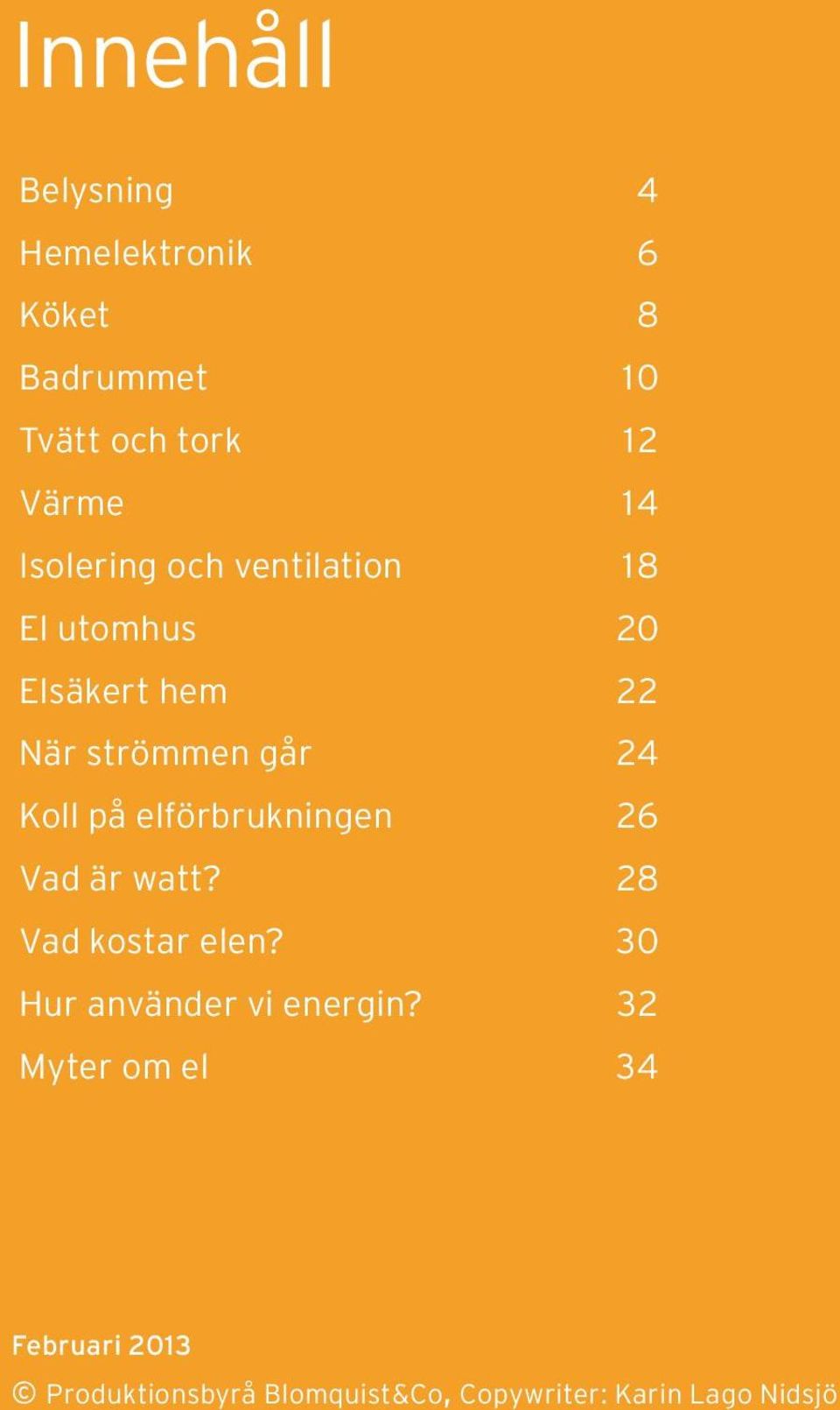 på elförbrukningen 26 Vad är watt? 28 Vad kostar elen? 30 Hur använder vi energin?