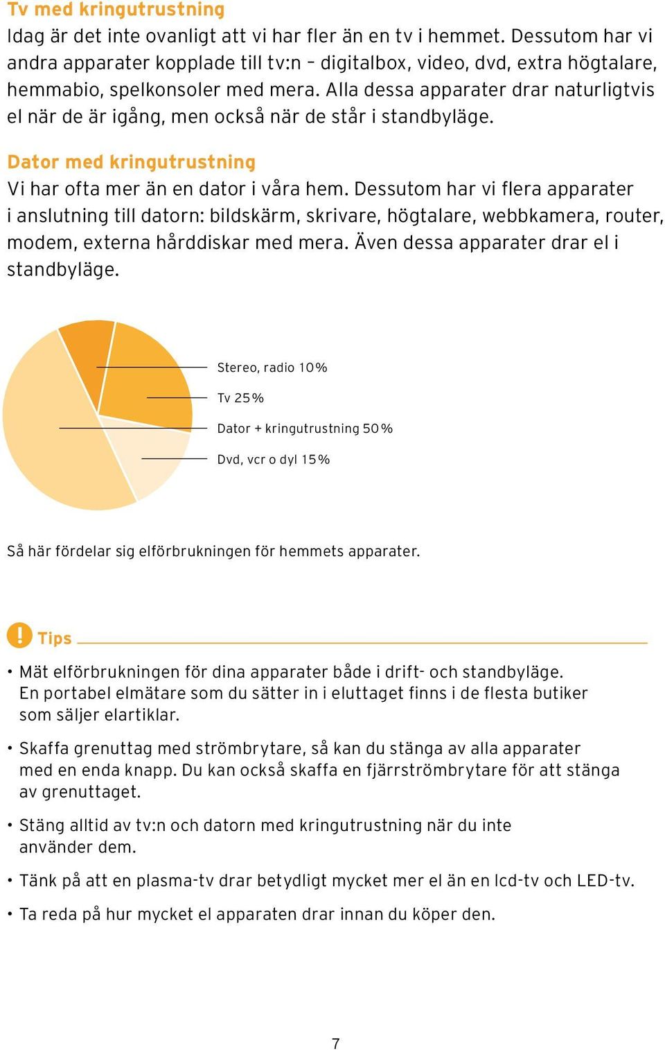 Alla dessa apparater drar naturligtvis el när de är igång, men också när de står i standbyläge. Dator med kringutrustning Vi har ofta mer än en dator i våra hem.