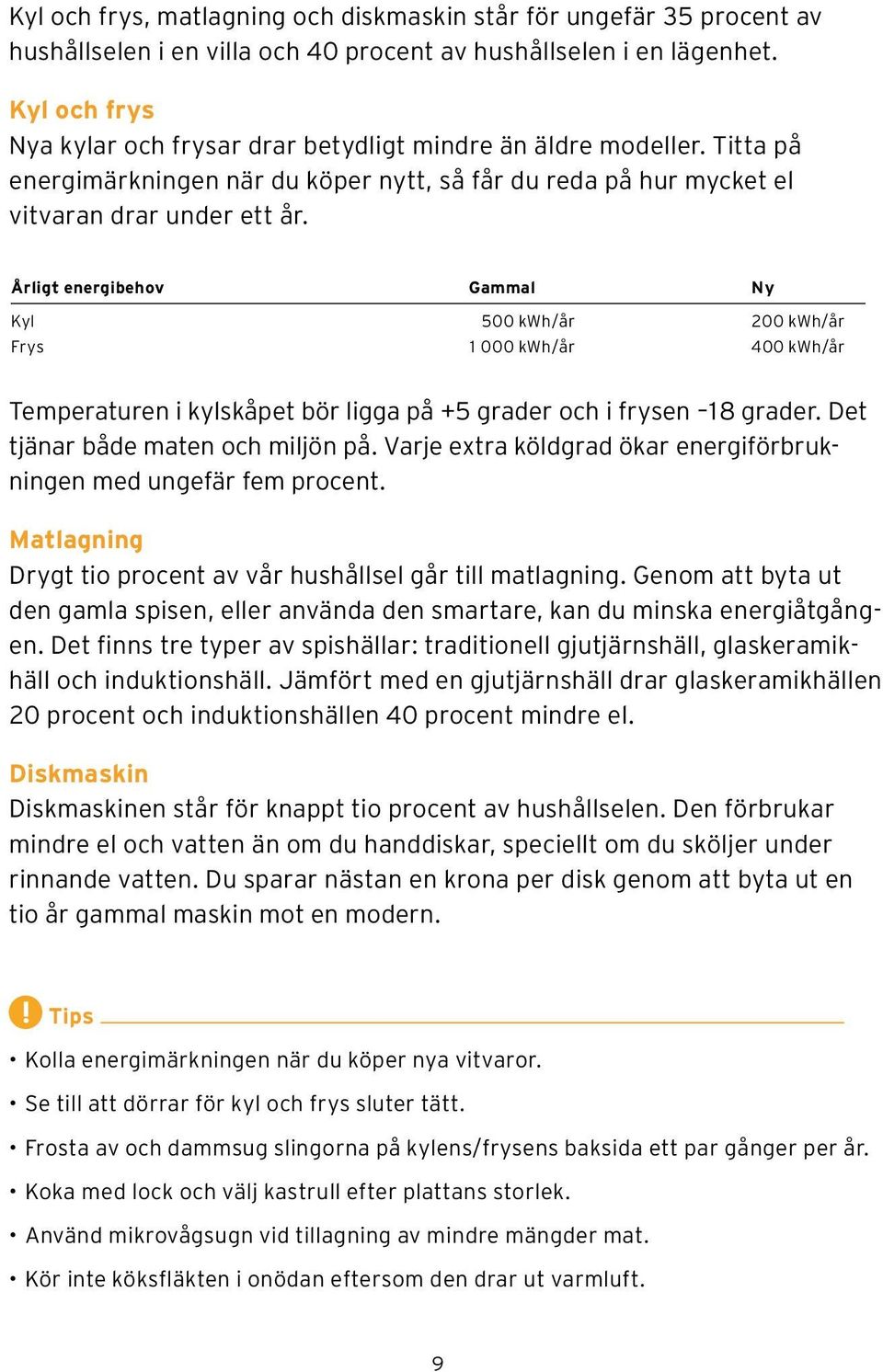 Årligt energibehov Gammal Ny Kyl 500 kwh/år 200 kwh/år Frys 1 000 kwh/år 400 kwh/år Temperaturen i kylskåpet bör ligga på +5 grader och i frysen 18 grader. Det tjänar både maten och miljön på.