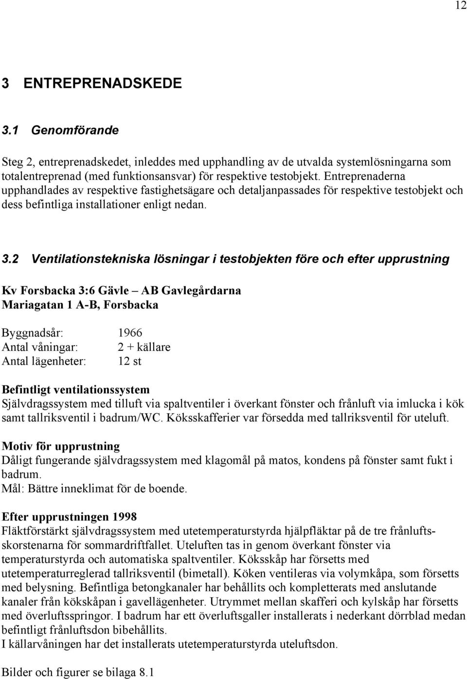 2 Ventilationstekniska lösningar i testobjekten före och efter upprustning Kv Forsbacka 3:6 Gävle AB Gavlegårdarna Mariagatan 1 A-B, Forsbacka Byggnadsår: 1966 Antal våningar: 2 + källare Antal