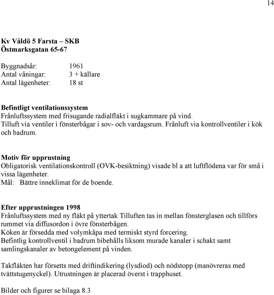 Motiv för upprustning Obligatorisk ventilationskontroll (OVK-besiktning) visade bl a att luftflödena var för små i vissa lägenheter. Mål: Bättre inneklimat för de boende.