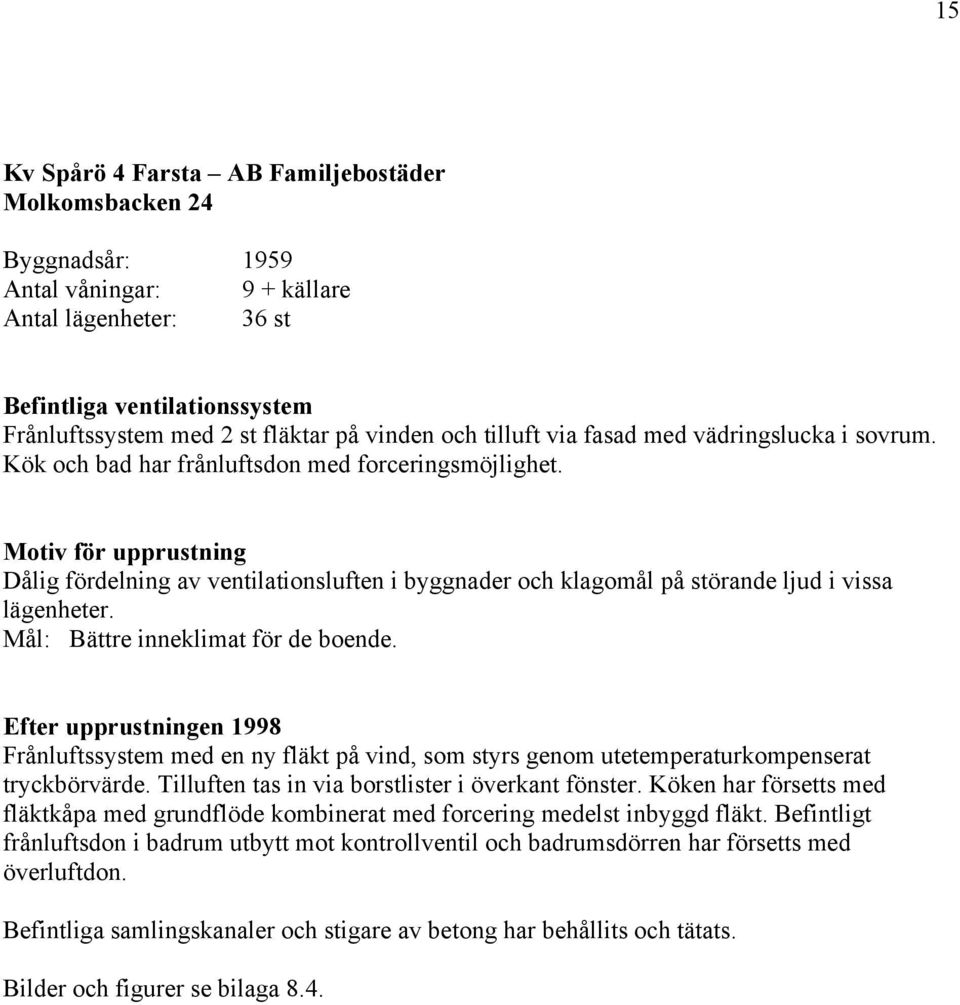 Motiv för upprustning Dålig fördelning av ventilationsluften i byggnader och klagomål på störande ljud i vissa lägenheter. Mål: Bättre inneklimat för de boende.