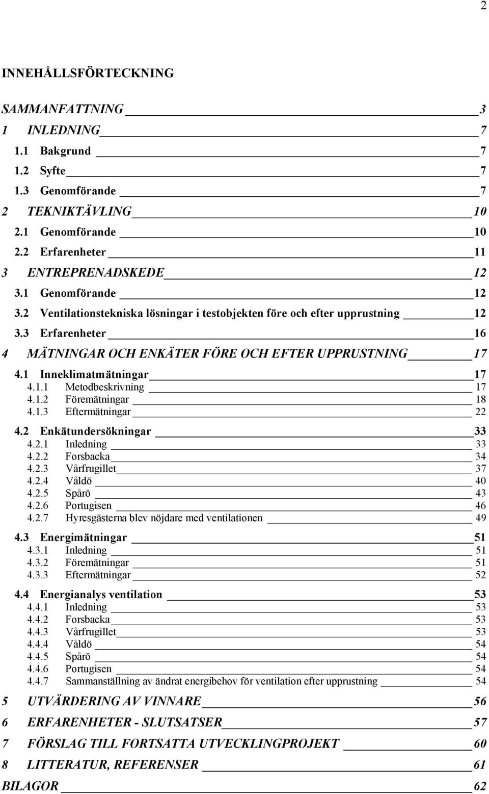 1 Inneklimatmätningar 17 4.1.1 Metodbeskrivning 17 4.1.2 Föremätningar 18 4.1.3 Eftermätningar 22 4.2 Enkätundersökningar 33 4.2.1 Inledning 33 4.2.2 Forsbacka 34 4.2.3 Vårfrugillet 37 4.2.4 Våldö 40 4.