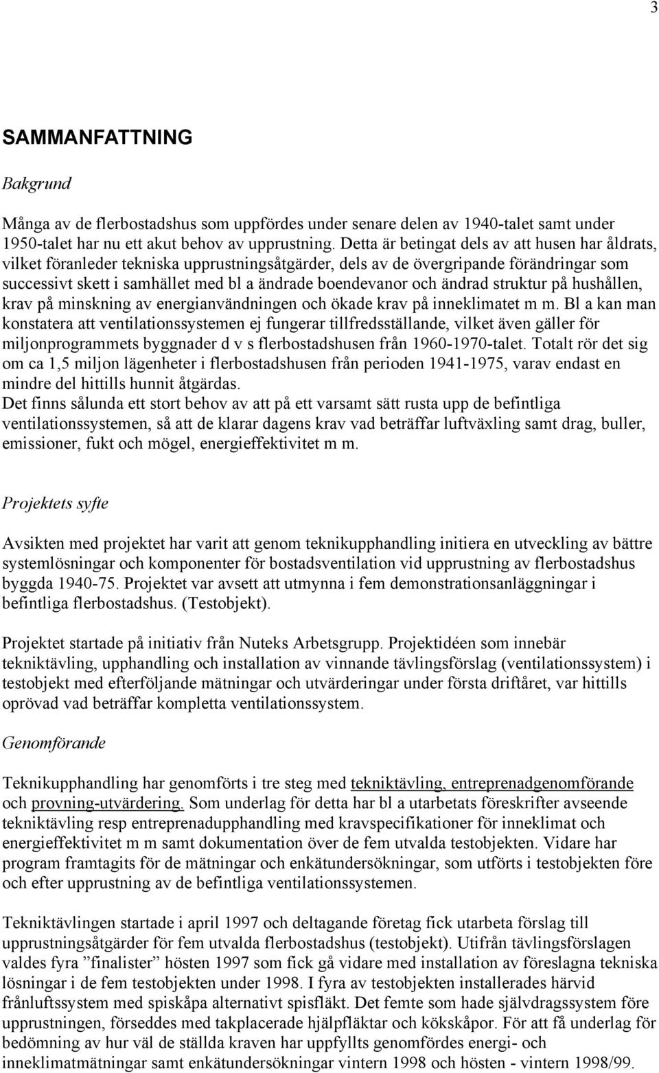 och ändrad struktur på hushållen, krav på minskning av energianvändningen och ökade krav på inneklimatet m m.