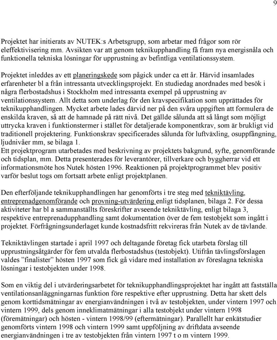 Projektet inleddes av ett planeringskede som pågick under ca ett år. Härvid insamlades erfarenheter bl a från intressanta utvecklingsprojekt.