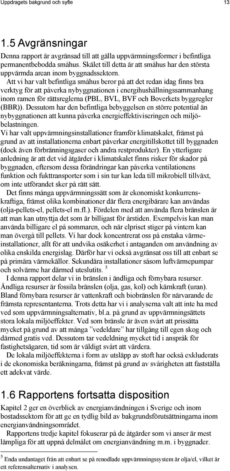 Att vi har valt befintliga småhus beror på att det redan idag finns bra verktyg för att påverka nybyggnationen i energihushållningssammanhang inom ramen för rättsreglerna (PBL, BVL, BVF och Boverkets