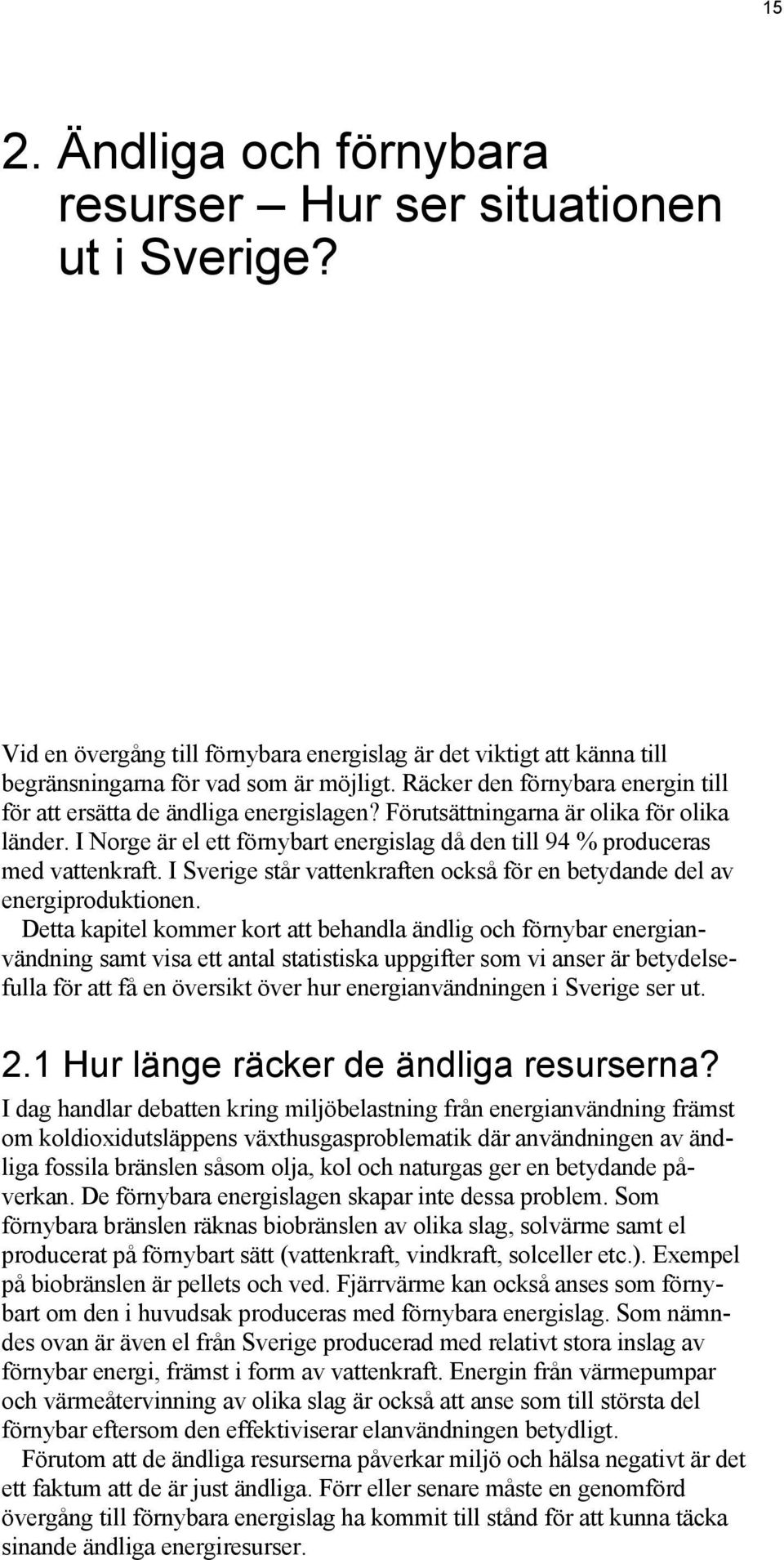 I Norge är el ett förnybart energislag då den till 94 % produceras med vattenkraft. I Sverige står vattenkraften också för en betydande del av energiproduktionen.