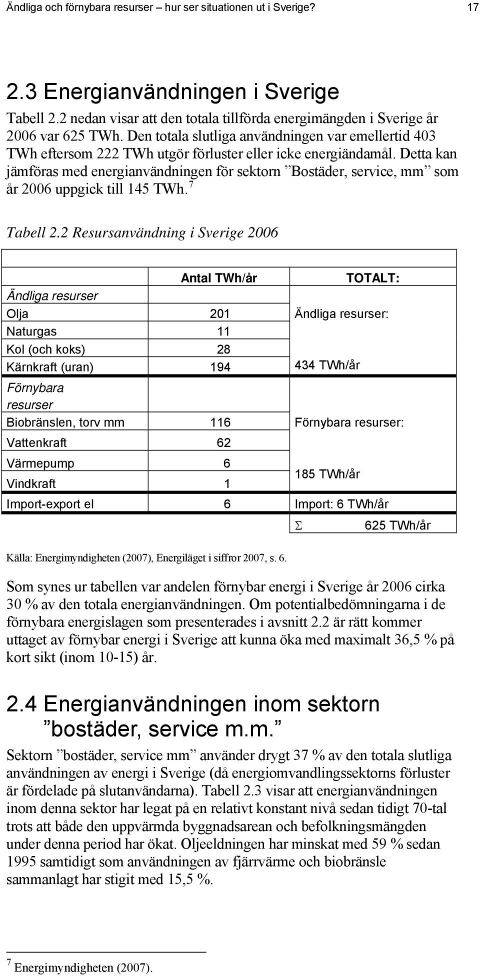 Detta kan jämföras med energianvändningen för sektorn Bostäder, service, mm som år 2006 uppgick till 145 TWh. 7 Tabell 2.
