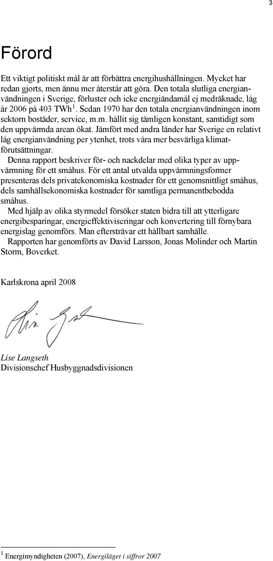 Sedan 1970 har den totala energianvändningen inom sektorn bostäder, service, m.m. hållit sig tämligen konstant, samtidigt som den uppvärmda arean ökat.