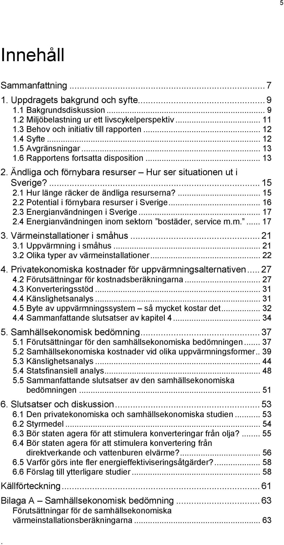... 15 2.2 Potential i förnybara resurser i Sverige... 16 2.3 Energianvändningen i Sverige... 17 2.4 Energianvändningen inom sektorn bostäder, service m.m.... 17 3. Värmeinstallationer i småhus... 21 3.