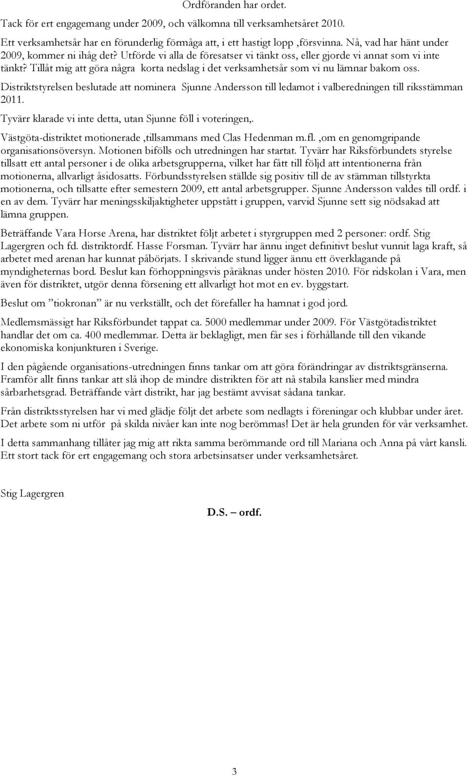 Tillåt mig att göra några korta nedslag i det verksamhetsår som vi nu lämnar bakom oss. Distriktstyrelsen beslutade att nominera Sjunne Andersson till ledamot i valberedningen till riksstämman 2011.