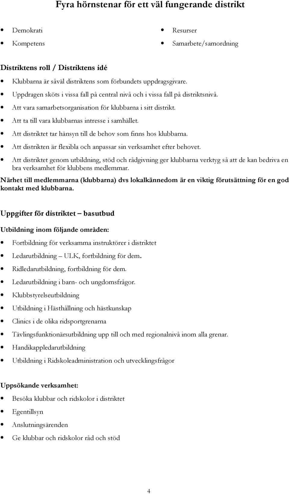 Att distriktet tar hänsyn till de behov som finns hos klubbarna. Att distrikten är flexibla och anpassar sin verksamhet efter behovet.