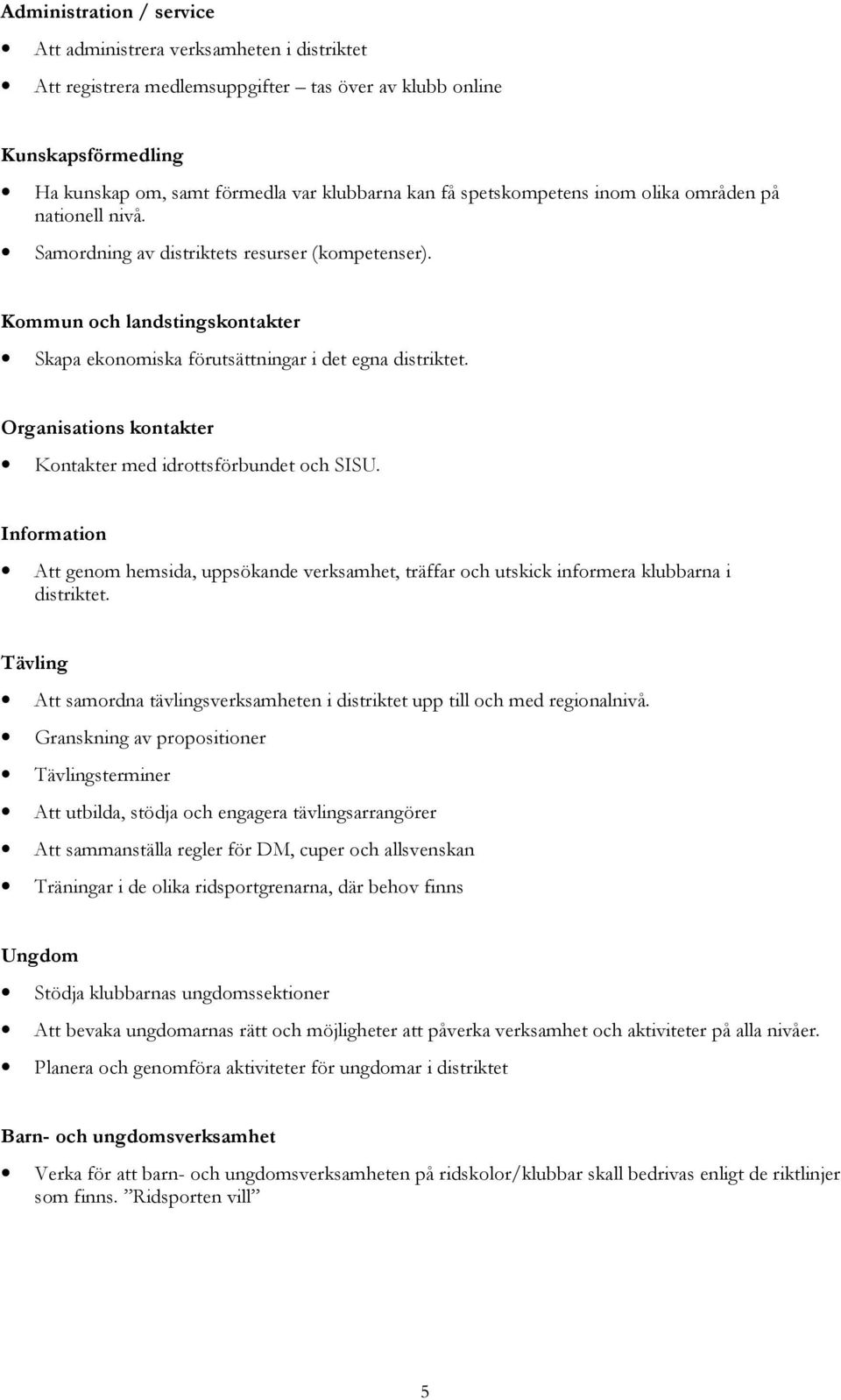 Organisations kontakter Kontakter med idrottsförbundet och SISU. Information Att genom hemsida, uppsökande verksamhet, träffar och utskick informera klubbarna i distriktet.