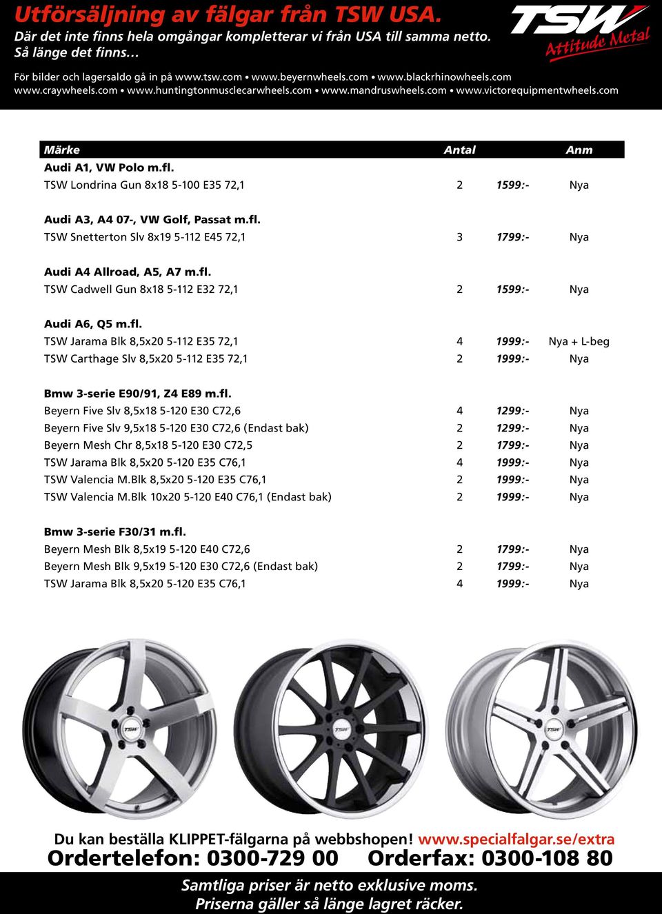 Beyern Five Slv 9,5x18 5-120 E30 C72,6 (Endast bak) 2 1299:- Nya Beyern Mesh Chr 8,5x18 5-120 E30 C72,5 2 1799:- Nya TSW Jarama Blk 8,5x20 5-120 E35 C76,1 4 1999:- Nya TSW Valencia M.