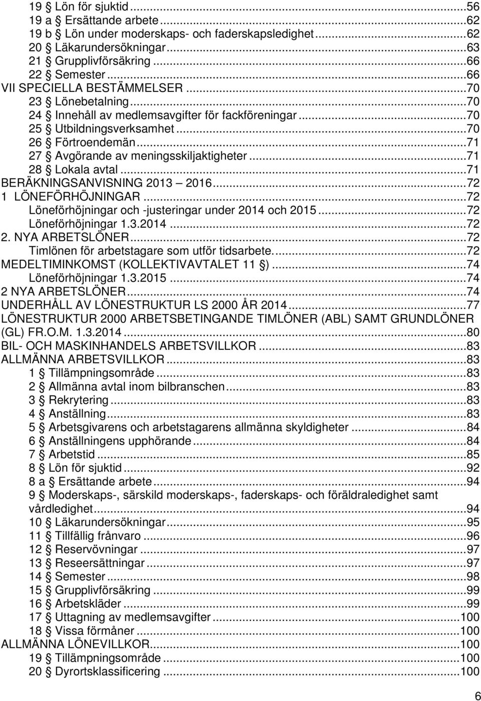 .. 71 27 Avgörande av meningsskiljaktigheter... 71 28 Lokala avtal... 71 BERÄKNINGSANVISNING 2013 2016... 72 1 LÖNEFÖRHÖJNINGAR... 72 Löneförhöjningar och -justeringar under 2014 och 2015.