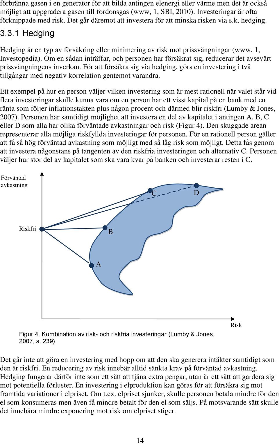 3.1 Hedging Hedging är en typ av försäkring eller minimering av risk mot prissvängningar (www, 1, Investopedia).