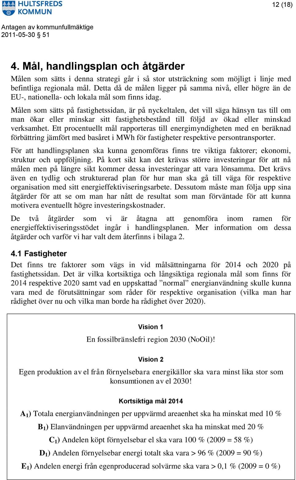 Målen som sätts på fastighetssidan, är på nyckeltalen, det vill säga hänsyn tas till om man ökar eller minskar sitt fastighetsbestånd till följd av ökad eller minskad verksamhet.