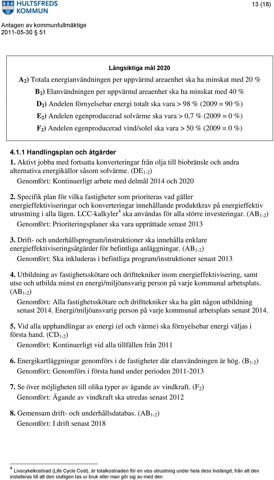 1 Handlingsplan och åtgärder 1. Aktivt jobba med fortsatta konverteringar från olja till biobränsle och andra alternativa energikällor såsom solvärme.