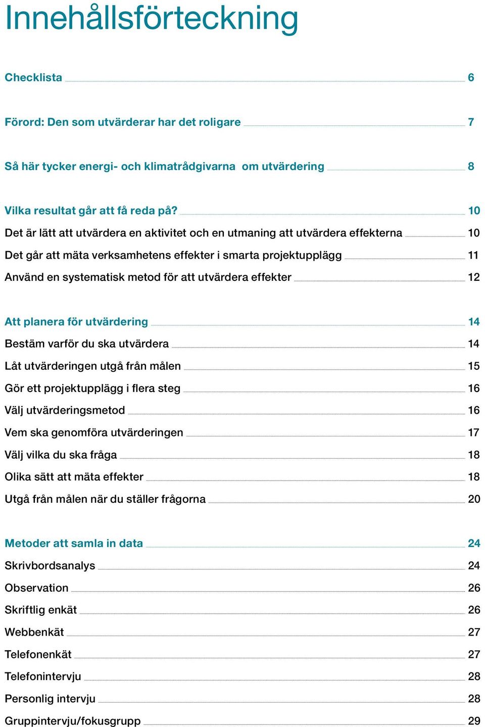 effekter 12 Att planera för utvärdering 14 Bestäm varför du ska utvärdera 14 Låt utvärderingen utgå från målen 15 Gör ett projektupplägg i flera steg 16 Välj utvärderingsmetod 16 Vem ska genomföra