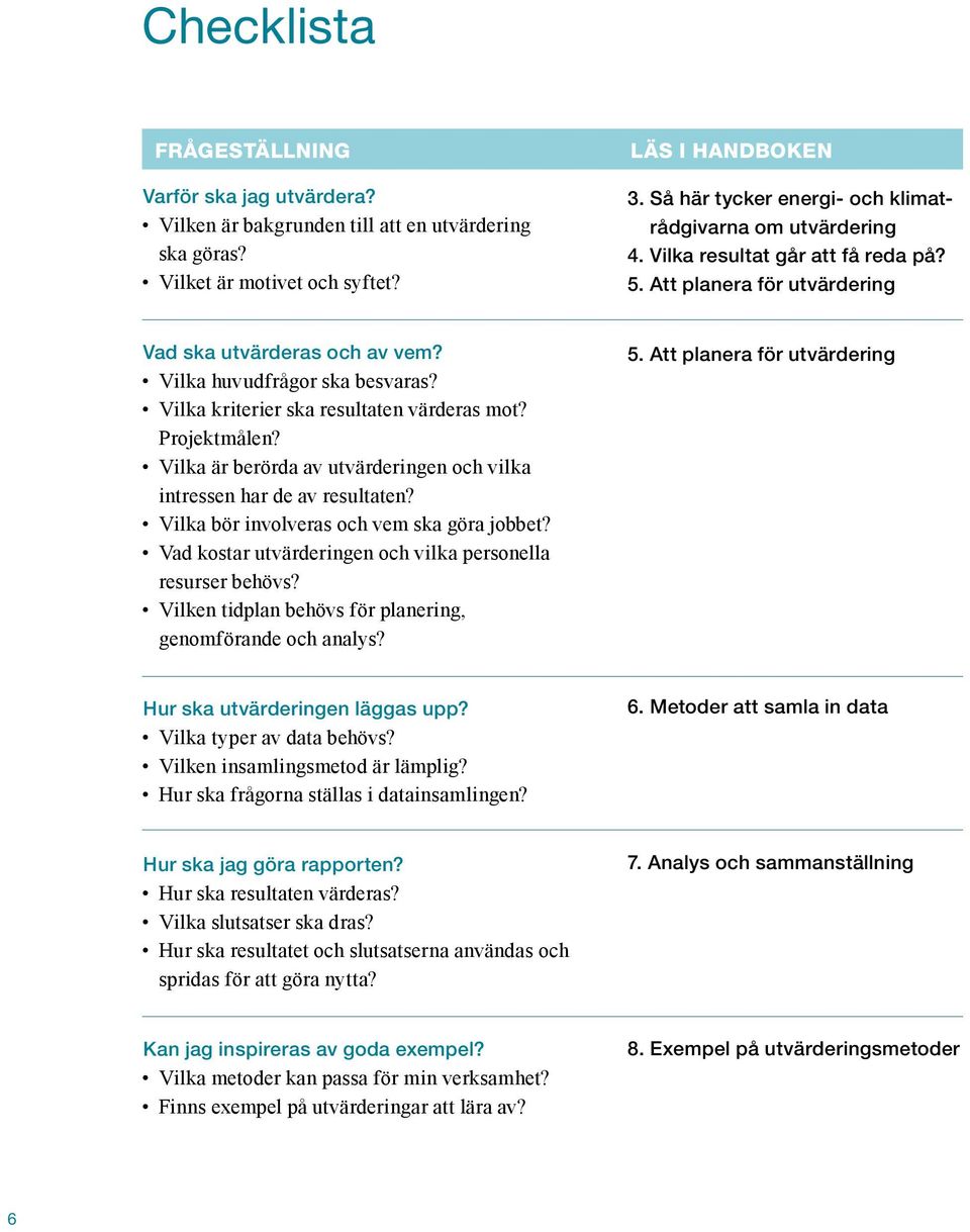 Vilka kriterier ska resultaten värderas mot? Projektmålen? Vilka är berörda av utvärderingen och vilka intressen har de av resultaten? Vilka bör involveras och vem ska göra jobbet?