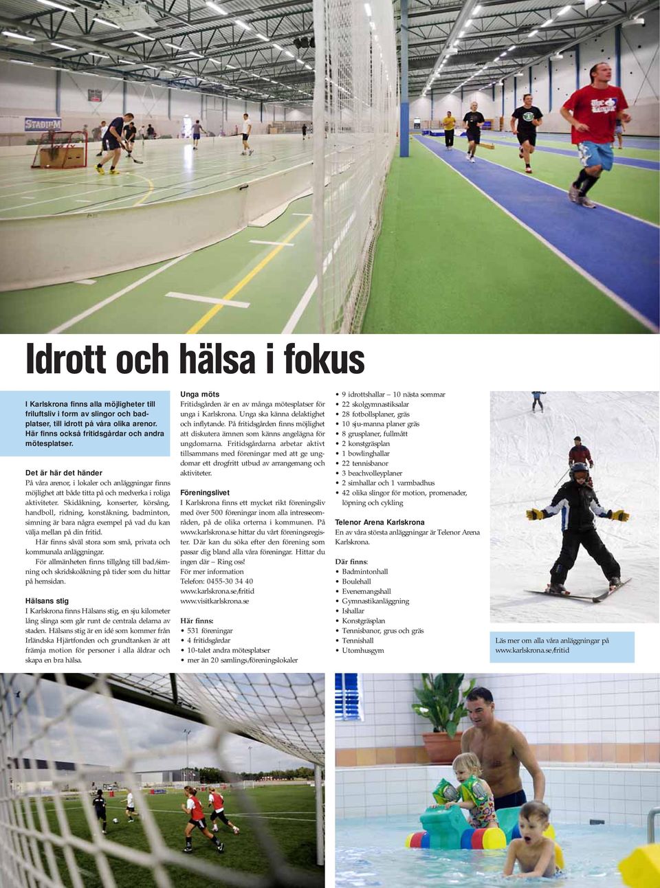 Skidåkning, konserter, körsång, handboll, ridning, konståkning, badminton, simning är bara några exempel på vad du kan välja mellan på din fritid.