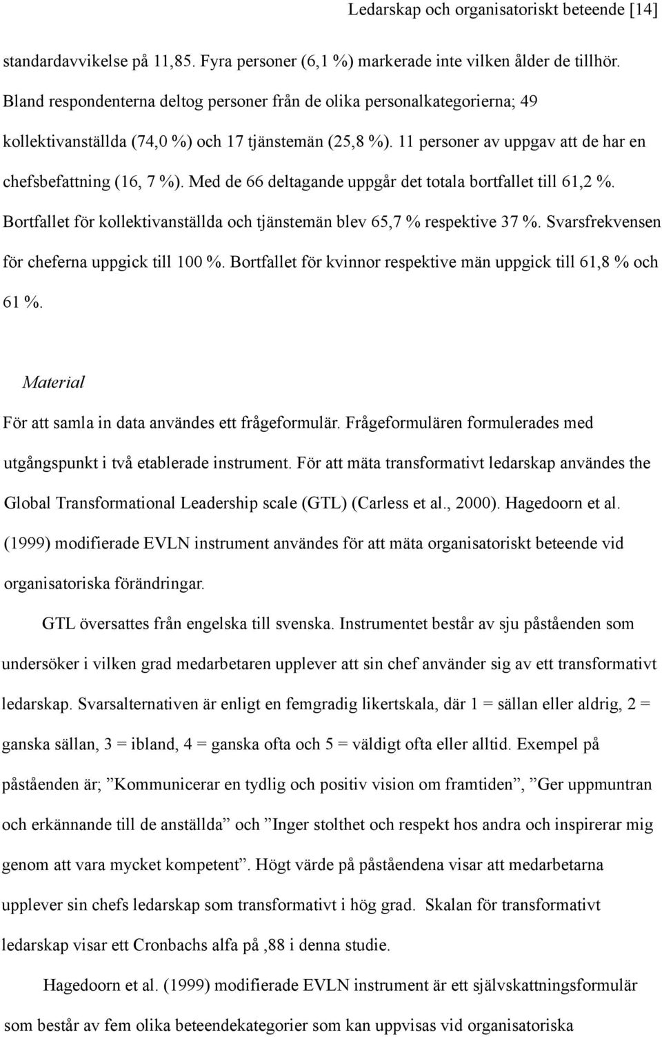 Med de 66 deltagande uppgår det totala bortfallet till 61,2 %. Bortfallet för kollektivanställda och tjänstemän blev 65,7 % respektive 37 %. Svarsfrekvensen för cheferna uppgick till 100 %.