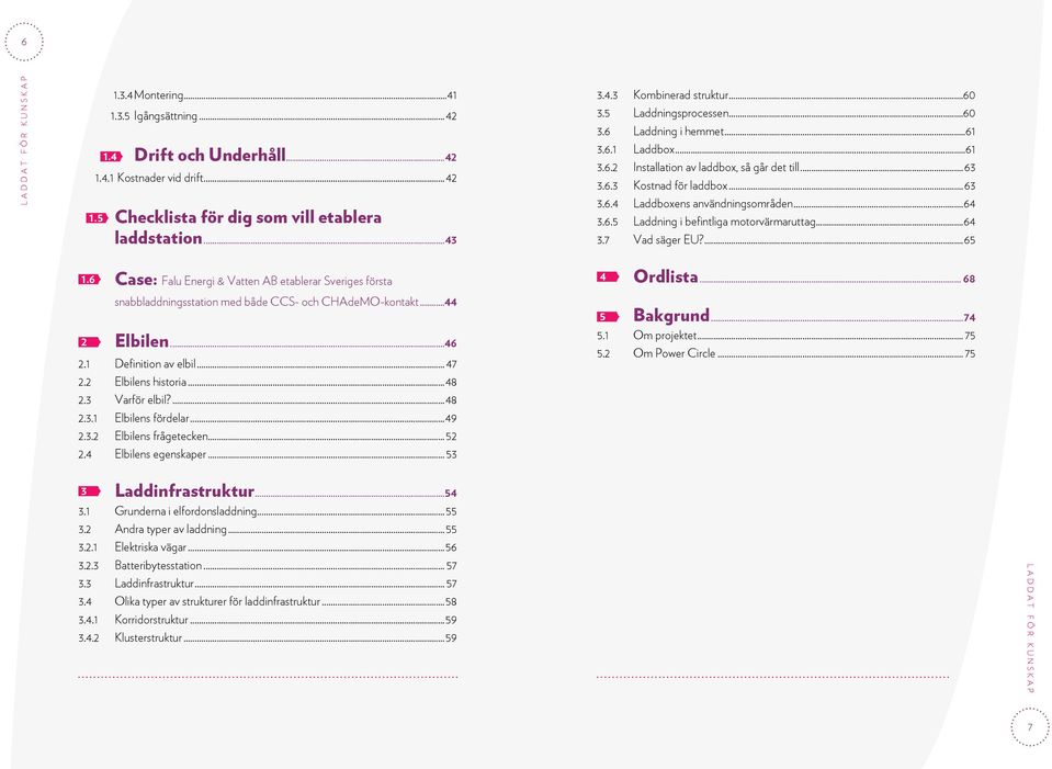 ..64 3.6.5 Laddning i befintliga motorvärmaruttag...64 3.7 Vad säger EU?...65 1. 1.6 Case: Falu Energi & Vatten AB etablerar Sveriges första... snabbladdningsstation med både CCS- och CHAdeMO-kontakt.