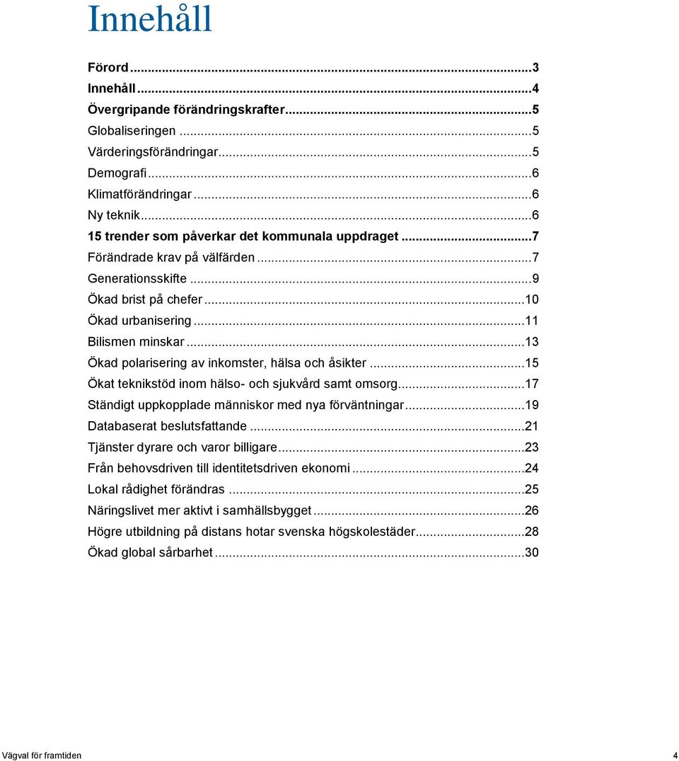 .. 13 Ökad polarisering av inkomster, hälsa och åsikter... 15 Ökat teknikstöd inom hälso- och sjukvård samt omsorg... 17 Ständigt uppkopplade människor med nya förväntningar.