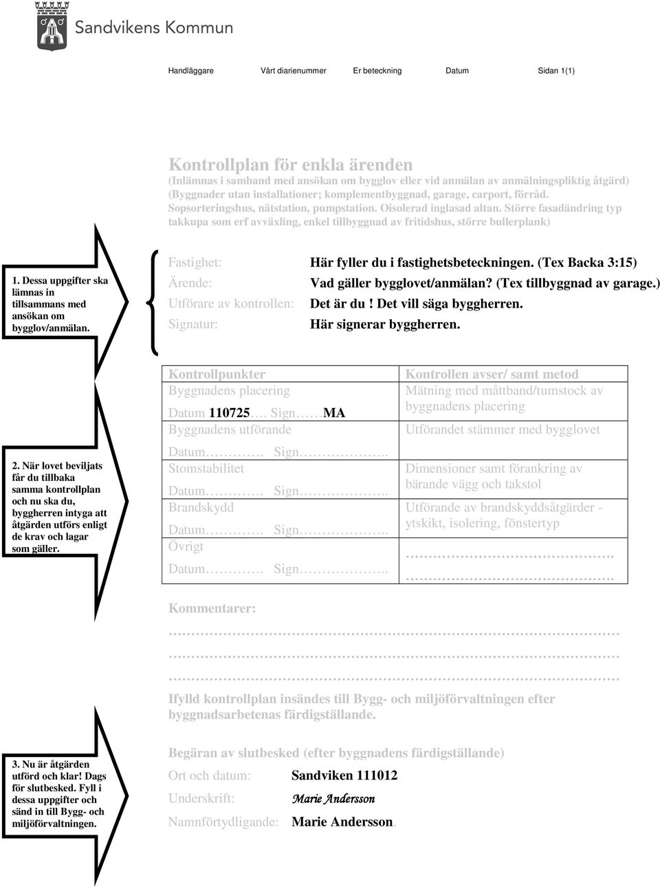 Större fasadändring typ takkupa som erf avväxling, enkel tillbyggnad av fritidshus, större bullerplank) 1. Dessa uppgifter ska lämnas in tillsammans med ansökan om bygglov/anmälan.