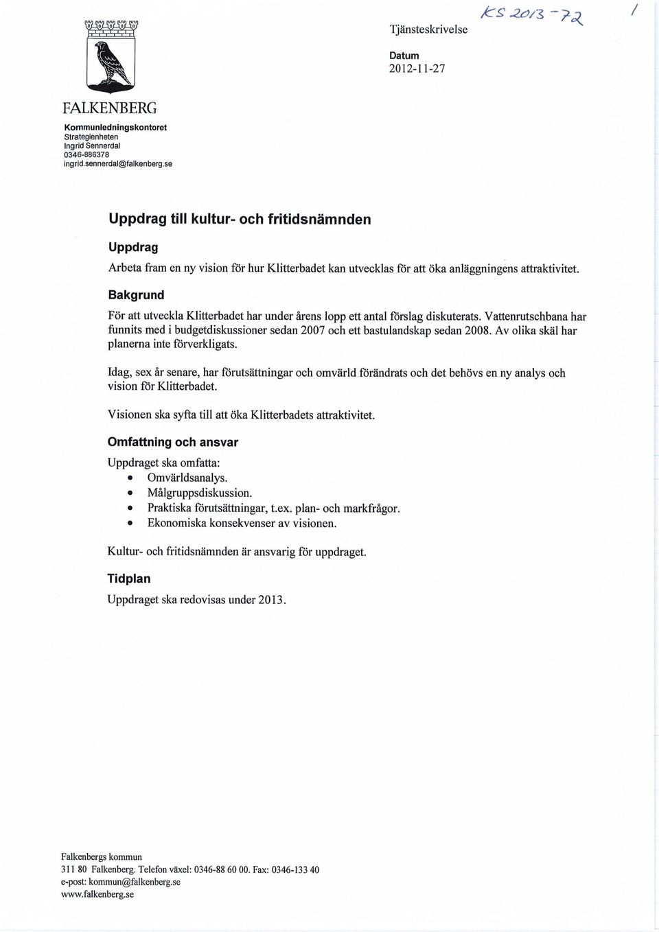 Bakgrund För att utveckla Klitterbadet har under årens lopp ett antal förslag diskuterats. Vattenrutschbana har funnits med i budgetdiskussioner sedan 2007 och ett bastulandskap sedan 2008.