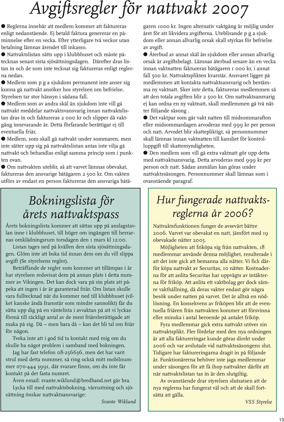 Beträffande de regler som kommer att tillämpas i år har styrelsen redovisat dem på annan plats i detta nummer av Vikingen. Det kan dock vara på sin plats att påpeka att ingen i år är garanterad friår.