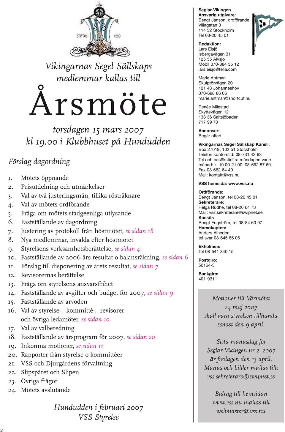 Fråga om mötets stadgeenliga utlysande 6. Fastställande av dagordning 7. Justering av protokoll från höstmötet, se sidan 18 8. Nya medlemmar, invalda efter höstmötet 9.